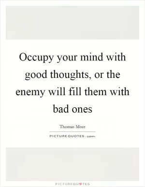 Occupy your mind with good thoughts, or the enemy will fill them with bad ones Picture Quote #1