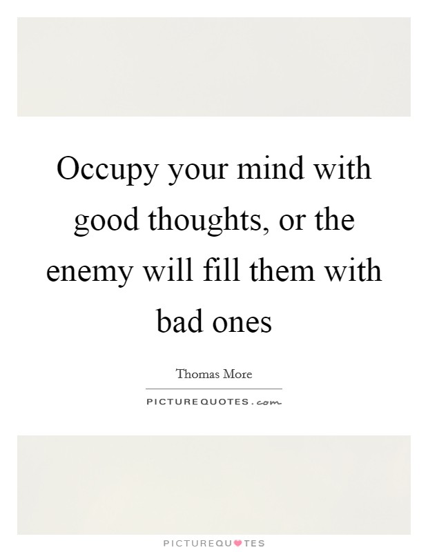Occupy your mind with good thoughts, or the enemy will fill them with bad ones Picture Quote #1