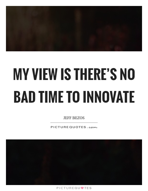 My view is there's no bad time to innovate Picture Quote #1