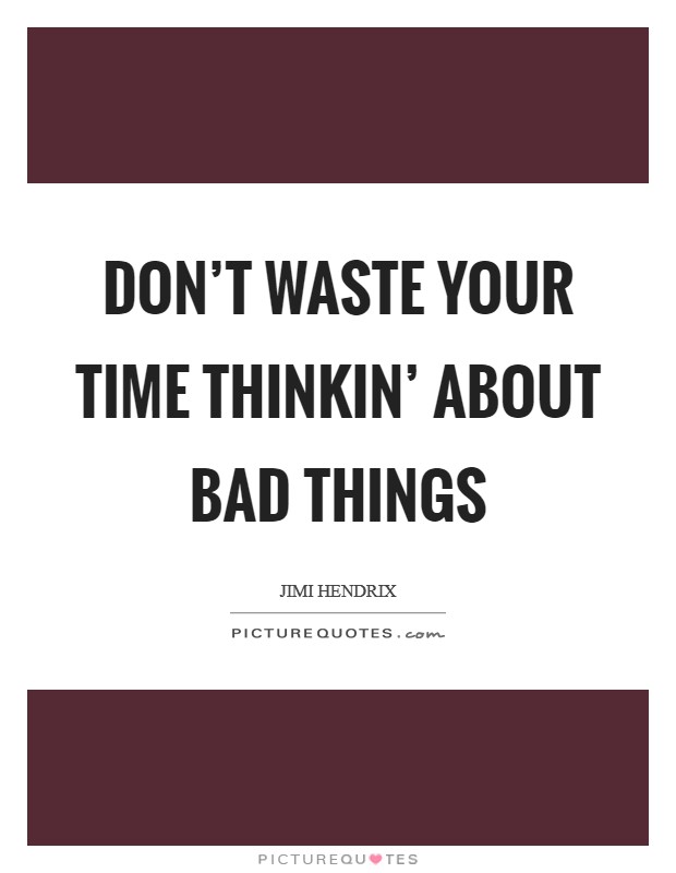 Don't waste your time thinkin' about bad things Picture Quote #1