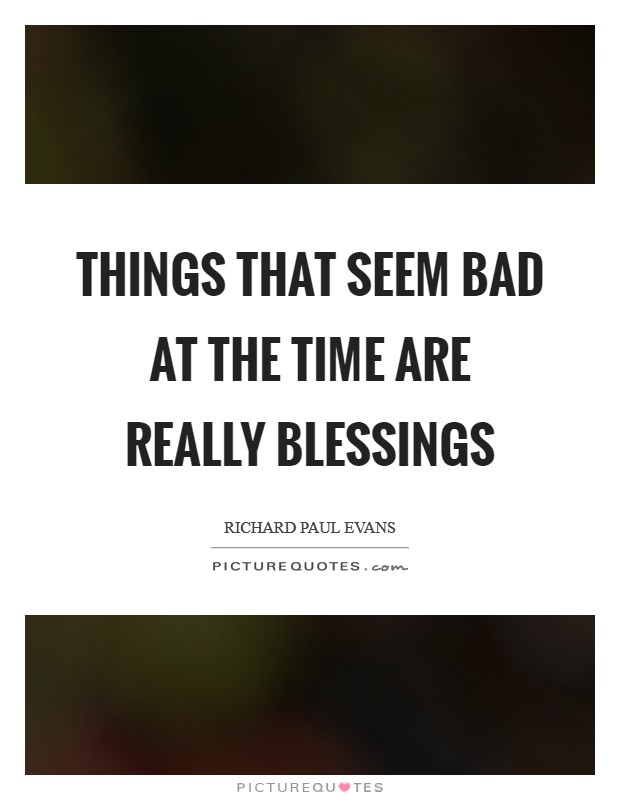 Things that seem bad at the time are really blessings Picture Quote #1