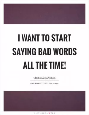 I want to start saying bad words all the time! Picture Quote #1