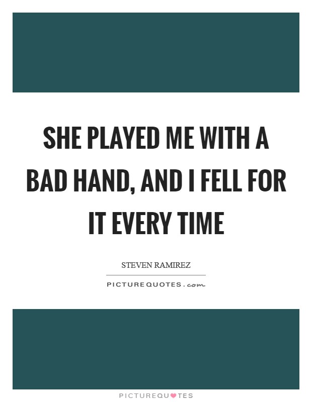 She played me with a bad hand, and I fell for it every time Picture Quote #1