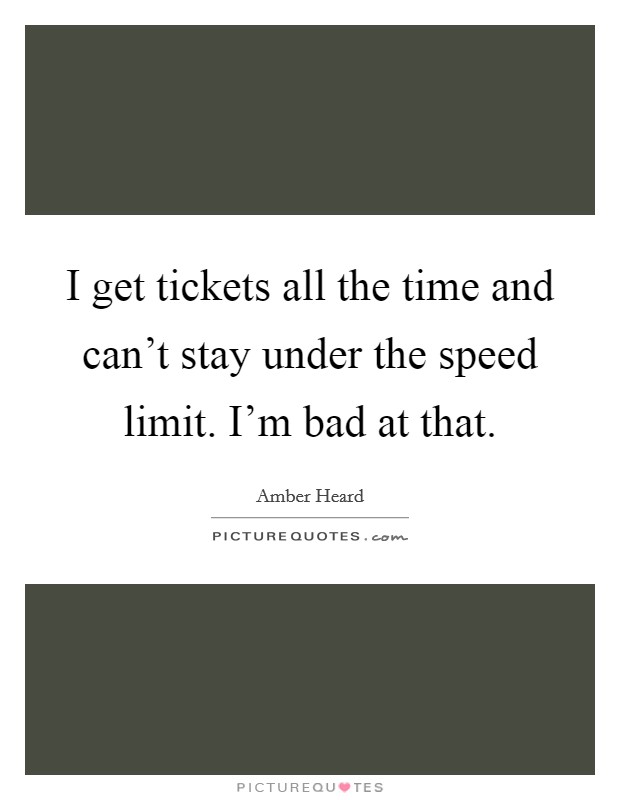 I get tickets all the time and can't stay under the speed limit. I'm bad at that. Picture Quote #1