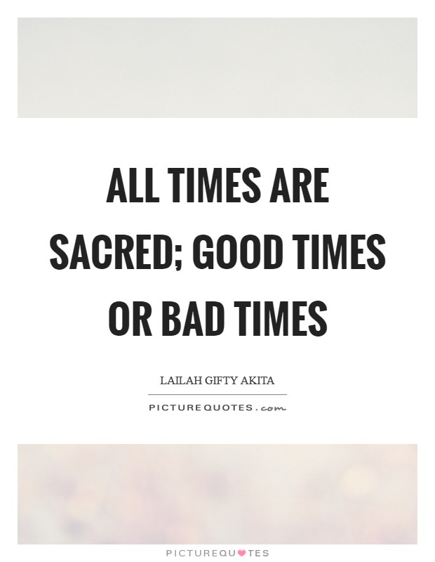 All times are sacred; good times or bad times Picture Quote #1