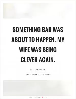 Something bad was about to happen. My wife was being clever again Picture Quote #1