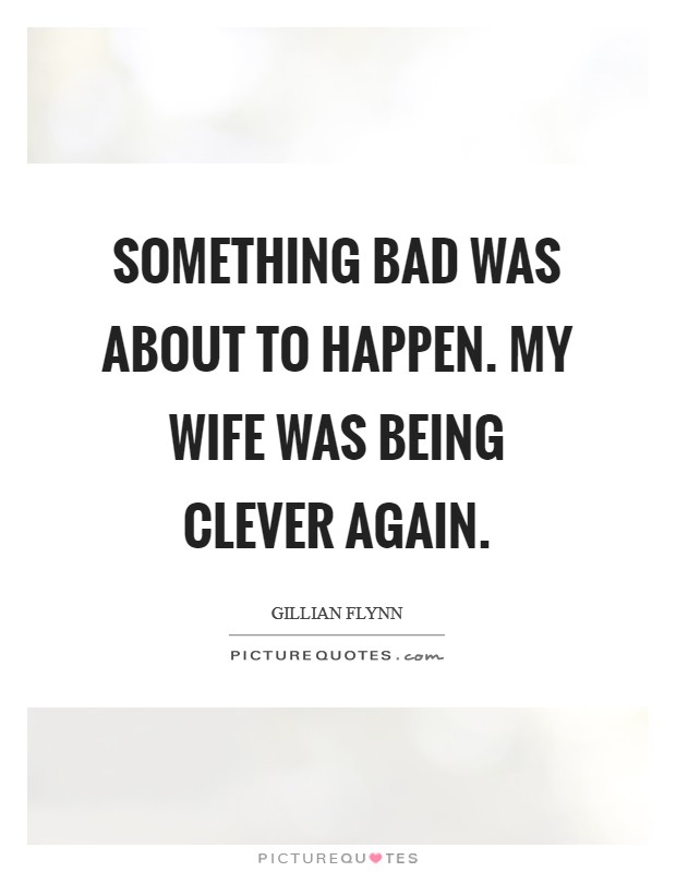 Something bad was about to happen. My wife was being clever again. Picture Quote #1