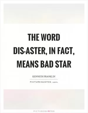 The word dis-aster, in fact, means bad star Picture Quote #1