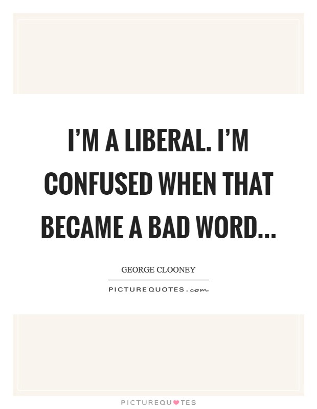 I'm a liberal. I'm confused when that became a bad word... Picture Quote #1