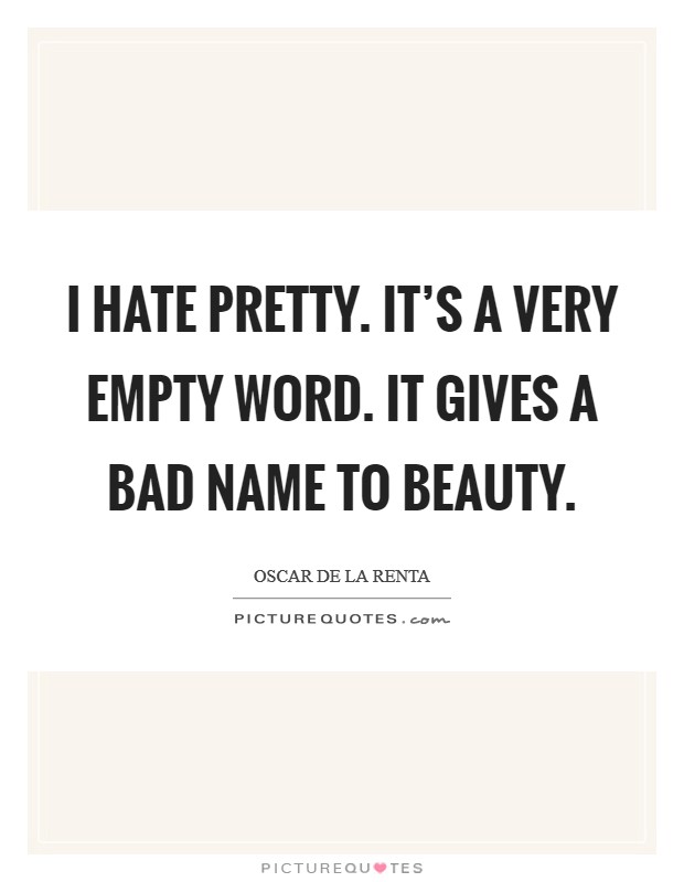 I hate pretty. It's a very empty word. It gives a bad name to beauty. Picture Quote #1