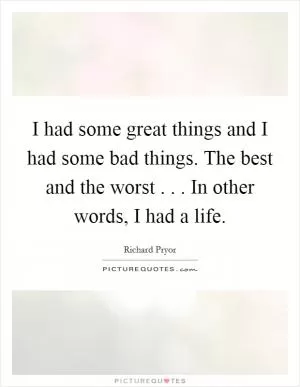 I had some great things and I had some bad things. The best and the worst . . . In other words, I had a life Picture Quote #1