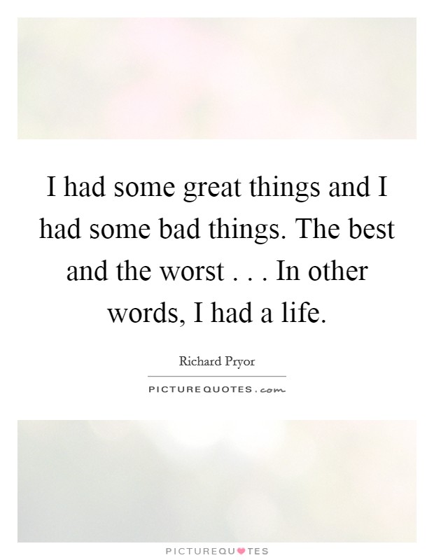 I had some great things and I had some bad things. The best and the worst . . . In other words, I had a life. Picture Quote #1