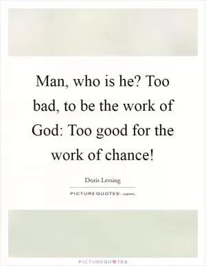 Man, who is he? Too bad, to be the work of God: Too good for the work of chance! Picture Quote #1