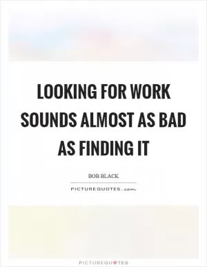 Looking for work sounds almost as bad as finding it Picture Quote #1