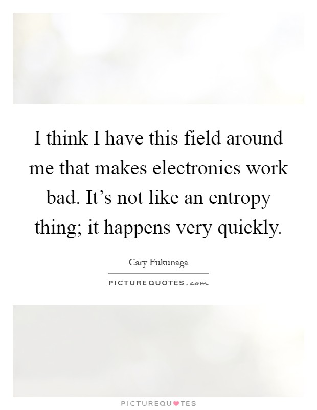 I think I have this field around me that makes electronics work bad. It's not like an entropy thing; it happens very quickly. Picture Quote #1