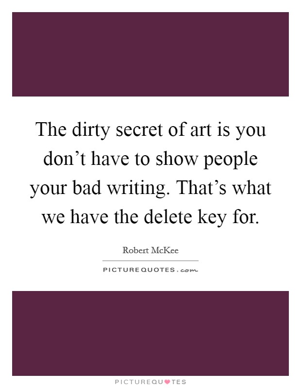 The dirty secret of art is you don’t have to show people your bad writing. That’s what we have the delete key for Picture Quote #1
