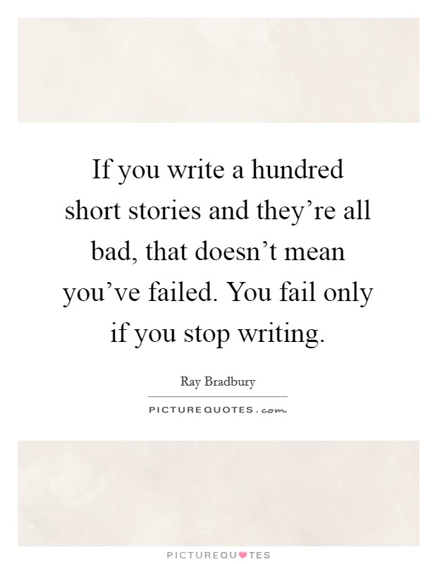 If you write a hundred short stories and they're all bad, that doesn't mean you've failed. You fail only if you stop writing. Picture Quote #1
