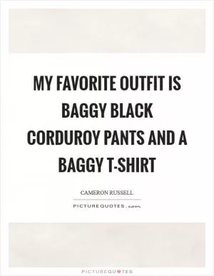 My favorite outfit is baggy black corduroy pants and a baggy T-shirt Picture Quote #1