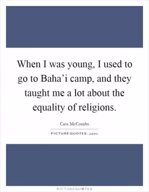 When I was young, I used to go to Baha’i camp, and they taught me a lot about the equality of religions Picture Quote #1
