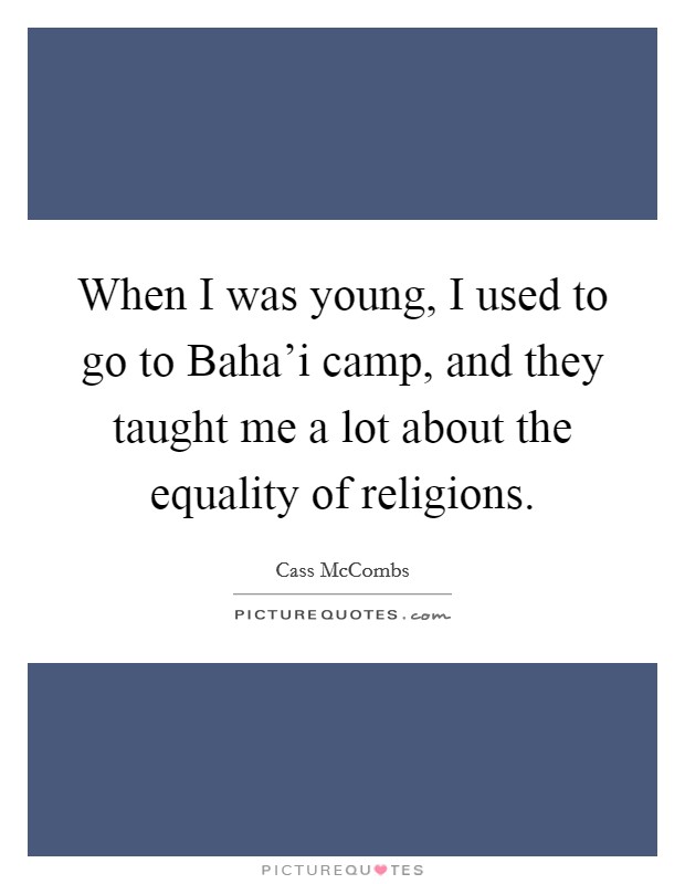 When I was young, I used to go to Baha'i camp, and they taught me a lot about the equality of religions. Picture Quote #1