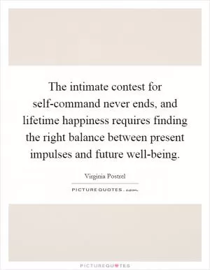 The intimate contest for self-command never ends, and lifetime happiness requires finding the right balance between present impulses and future well-being Picture Quote #1
