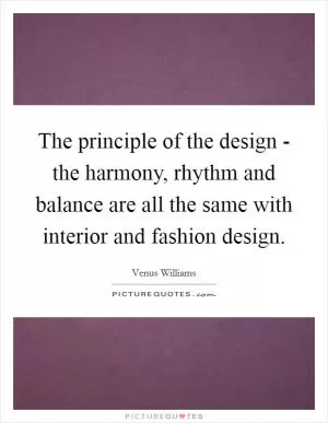 The principle of the design - the harmony, rhythm and balance are all the same with interior and fashion design Picture Quote #1
