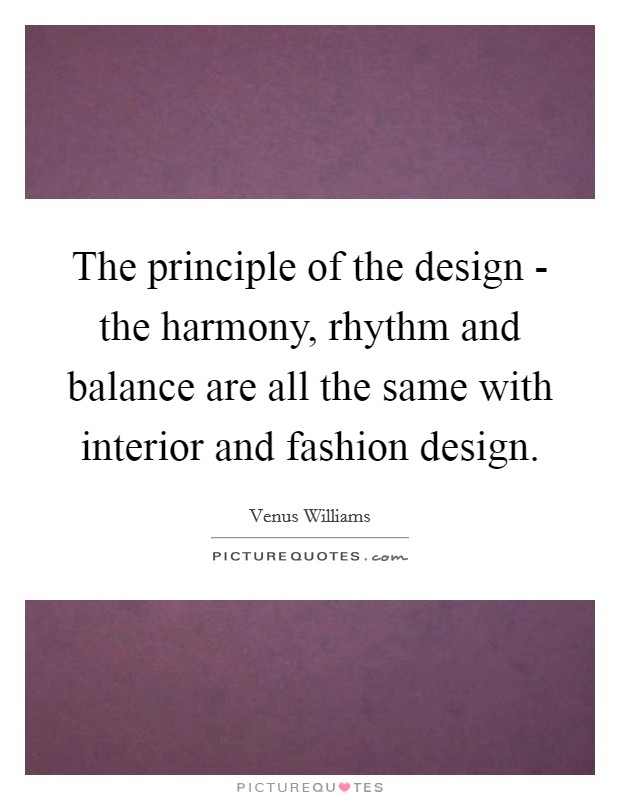 The principle of the design - the harmony, rhythm and balance are all the same with interior and fashion design. Picture Quote #1