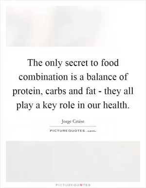 The only secret to food combination is a balance of protein, carbs and fat - they all play a key role in our health Picture Quote #1