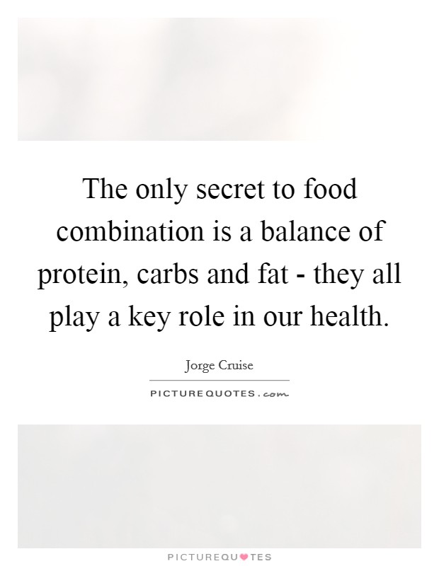 The only secret to food combination is a balance of protein, carbs and fat - they all play a key role in our health. Picture Quote #1