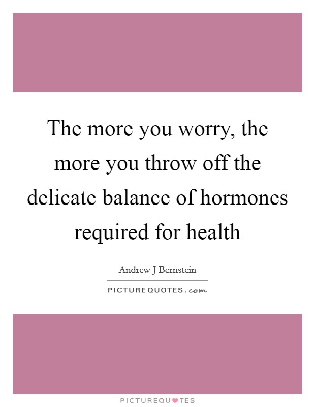 The more you worry, the more you throw off the delicate balance of hormones required for health Picture Quote #1