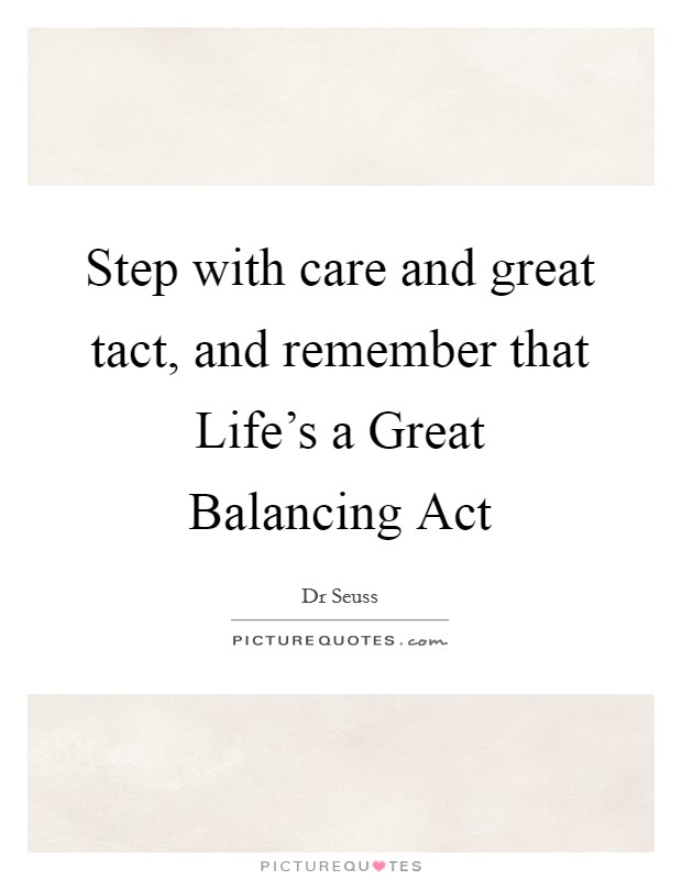Step with care and great tact, and remember that Life's a Great Balancing Act Picture Quote #1