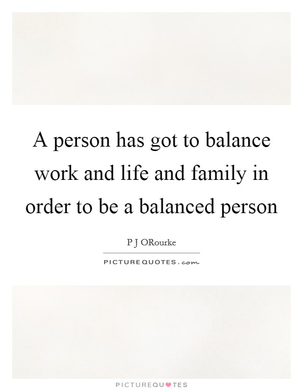 A person has got to balance work and life and family in order to be a balanced person Picture Quote #1