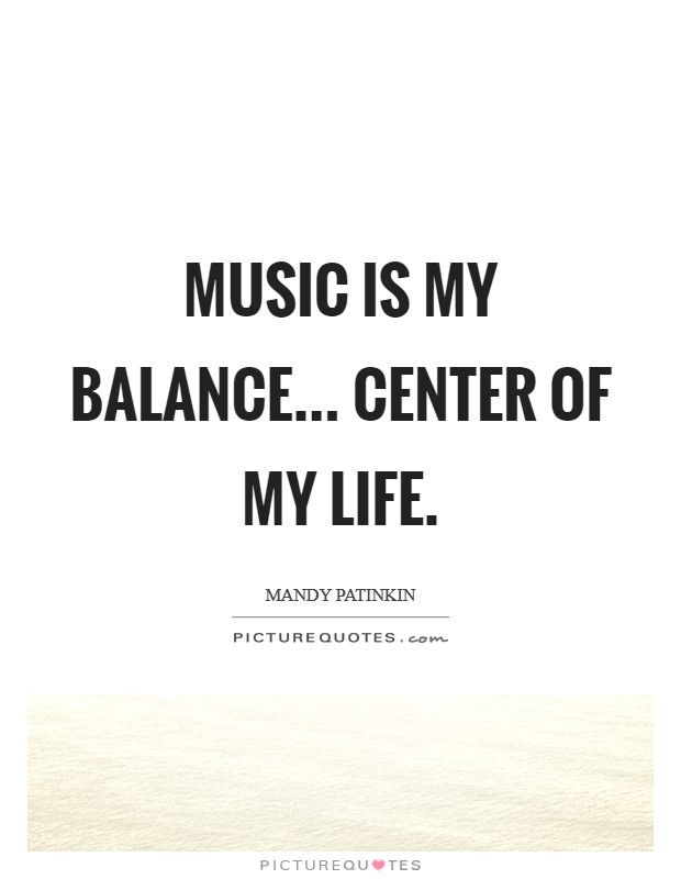 Music is my balance... center of my life. Picture Quote #1