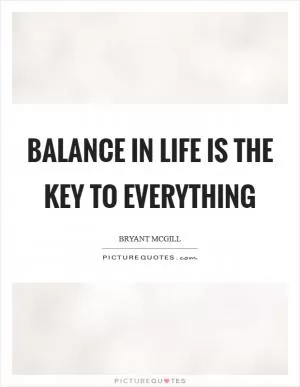 Balance in life is the key to everything Picture Quote #1