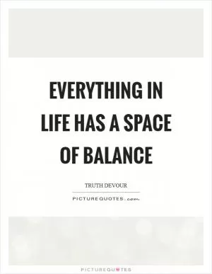 Everything in life has a space of balance Picture Quote #1