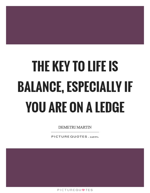 The key to life is balance, especially if you are on a ledge Picture Quote #1