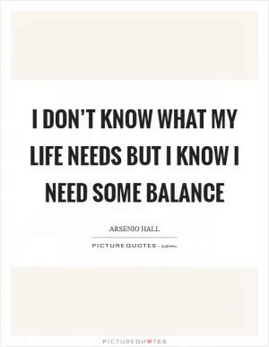 I don’t know what my life needs but I know I need some balance Picture Quote #1