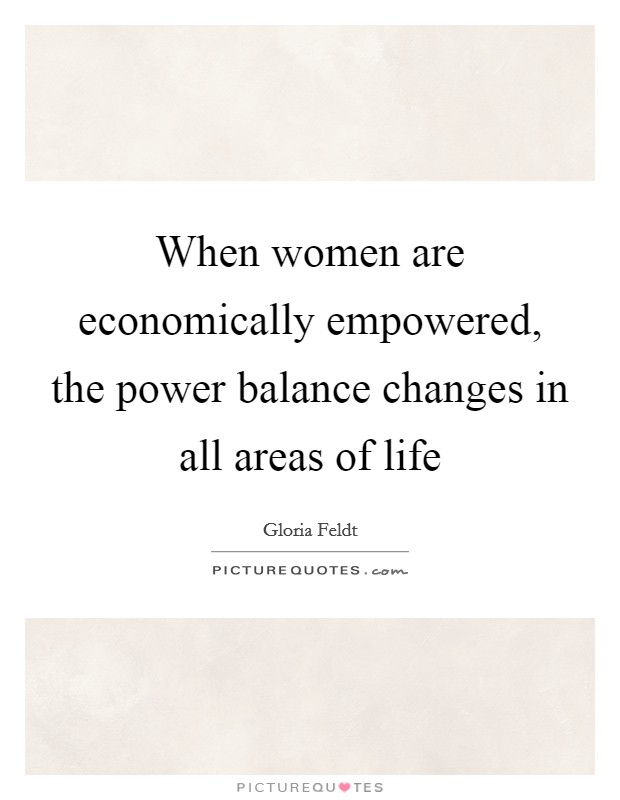 When women are economically empowered, the power balance changes in all areas of life Picture Quote #1