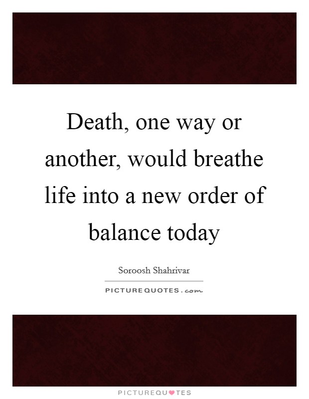Death, one way or another, would breathe life into a new order of balance today Picture Quote #1