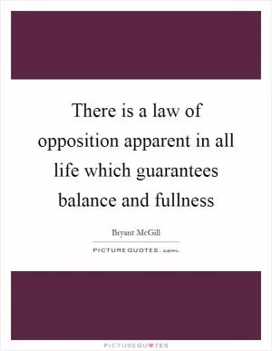 There is a law of opposition apparent in all life which guarantees balance and fullness Picture Quote #1