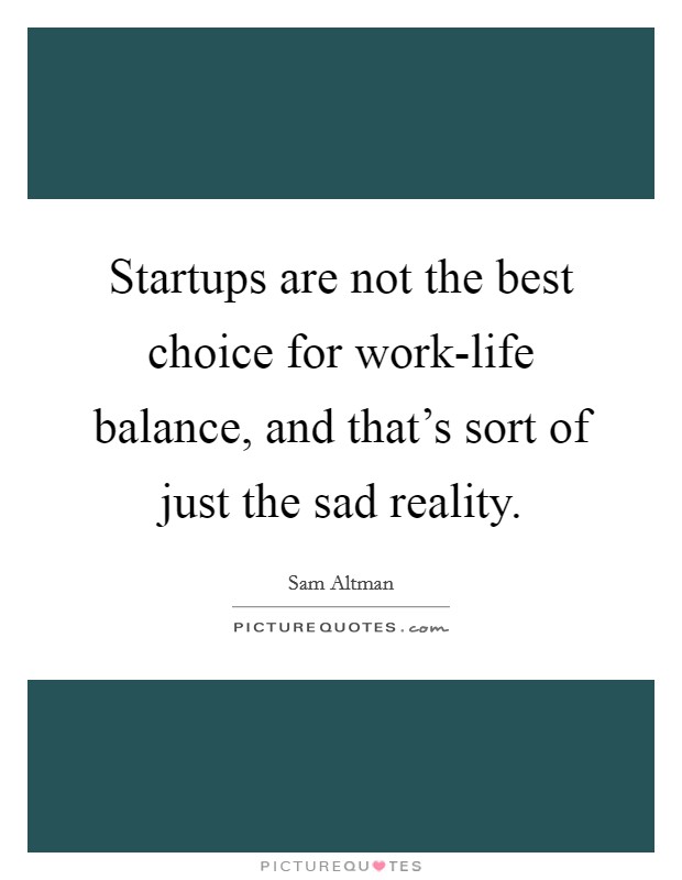Startups are not the best choice for work-life balance, and that’s sort of just the sad reality Picture Quote #1