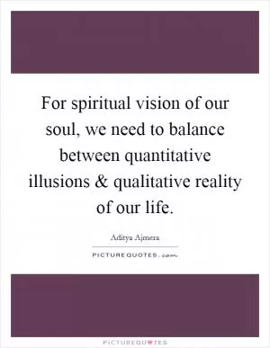 For spiritual vision of our soul, we need to balance between quantitative illusions and qualitative reality of our life Picture Quote #1