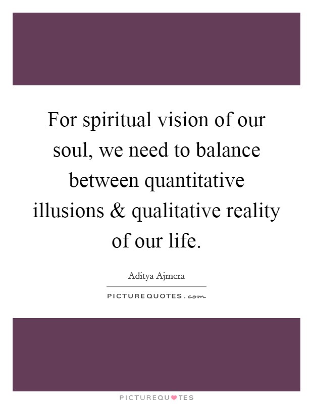 For spiritual vision of our soul, we need to balance between quantitative illusions and qualitative reality of our life. Picture Quote #1