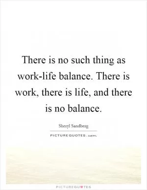 There is no such thing as work-life balance. There is work, there is life, and there is no balance Picture Quote #1