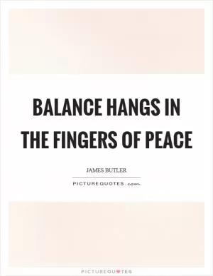 Balance hangs in the fingers of Peace Picture Quote #1