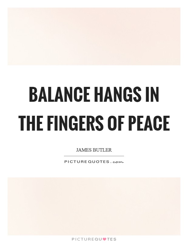 Balance hangs in the fingers of Peace Picture Quote #1