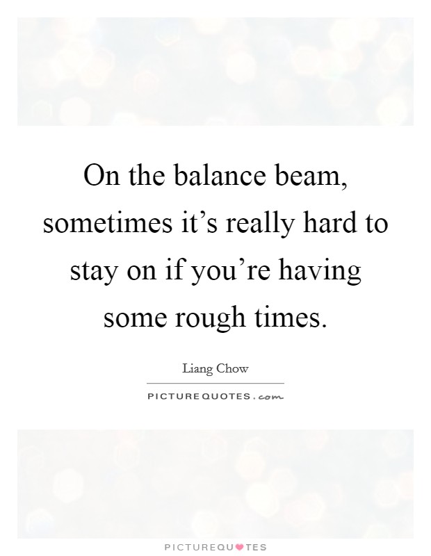 On the balance beam, sometimes it's really hard to stay on if you're having some rough times. Picture Quote #1