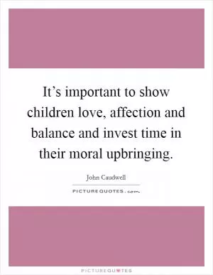 It’s important to show children love, affection and balance and invest time in their moral upbringing Picture Quote #1