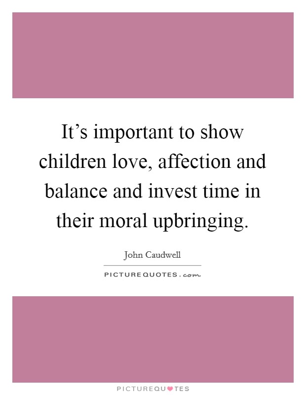 It's important to show children love, affection and balance and invest time in their moral upbringing. Picture Quote #1