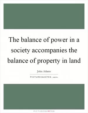 The balance of power in a society accompanies the balance of property in land Picture Quote #1